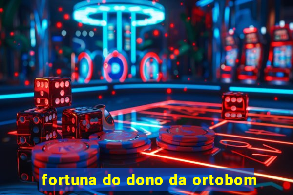 fortuna do dono da ortobom